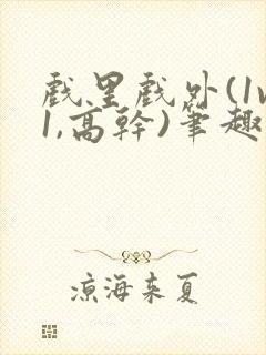 戏里戏外(1v1,高干)笔趣阁