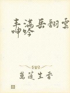 丰满岳翻云覆雨呻吟