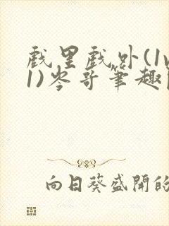 戏里戏外(1v1)岑哥笔趣阁