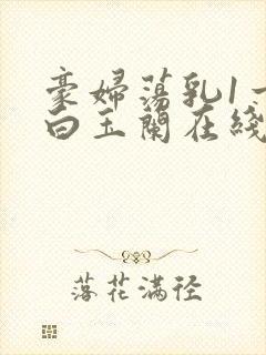 豪妇荡乳1一5白玉兰在线看