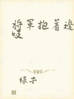 将军抱着边走边吸