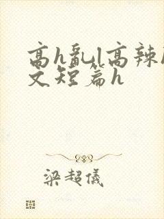 高h乱l高辣h文短篇h