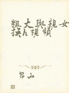 粗大与亲女伦交换h视频