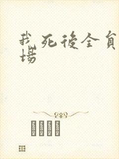 我死后全员火葬场
