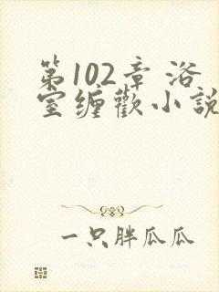 第102章 浴室缠欢小说