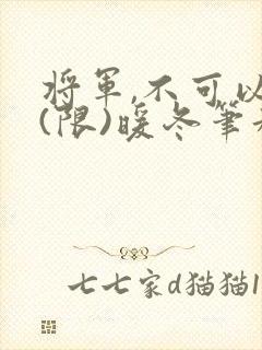 将军,不可以!(限)暖冬笔趣阁免费阅读