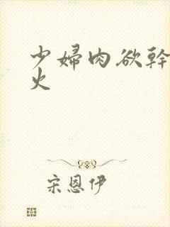 少妇肉欲干柴烈火