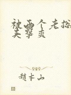 被两个老总前后夹击爽