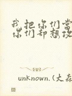 我把你们当敌人你们却想攻略我