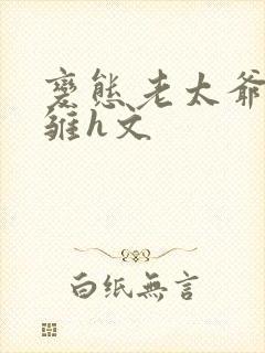 变态老太爷调教雏h文