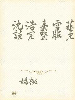 沈浩秦雪菲的小说完整版免费笔趣阁