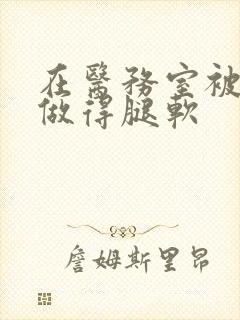 在医务室被教官做得腿软