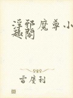 浮邪魔尊小说笔趣阁