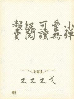 超级可爱小说免费阅读无弹窗笔趣