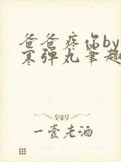 爸爸疼你by心寒弹丸笔趣阁