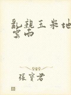 乱亲玉米地初尝云雨