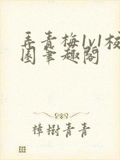 弄青梅1v1校园笔趣阁