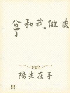 公和我做爽死我了