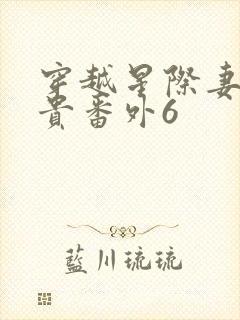 穿越星际妻荣夫贵番外6