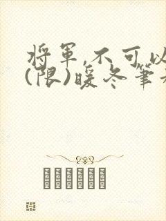 将军,不可以!(限)暖冬笔趣阁免费阅读