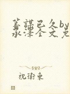 蓄谋已久by魏承泽全文免费笔趣阁