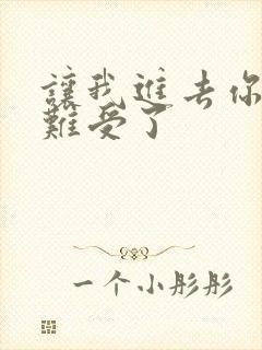 让我进去你就不难受了