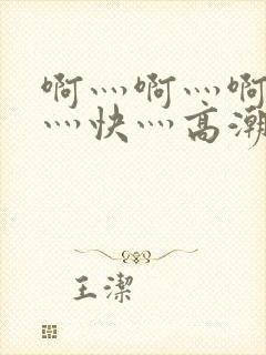 啊灬啊灬啊灬啊灬快灬高潮了