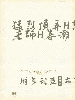 猛烈顶弄H禁欲老师H春潮
