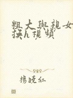 粗大与亲女伦交换h视频