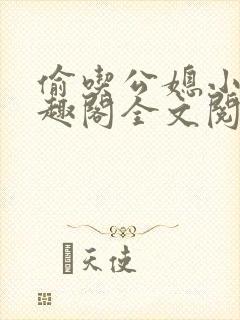 偷吃公媳小说笔趣阁全文阅读