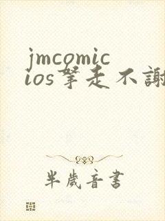 jmcomicios拿走不谢