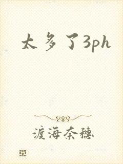 太多了3ph