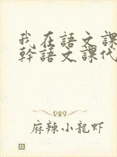 我在语文课上强干语文课代表