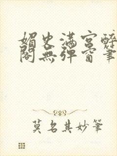 媚史满宫醉笔趣阁无弹窗笔