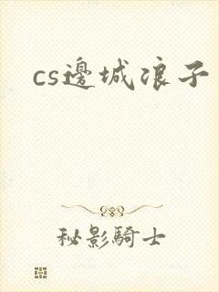cs边城浪子