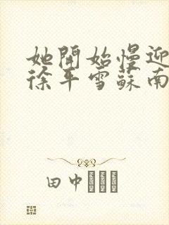 她开始慢迎迎合徐平雪苏南风