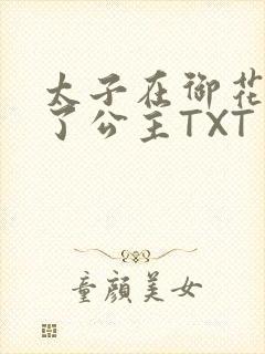 太子在御花园要了公主TXT