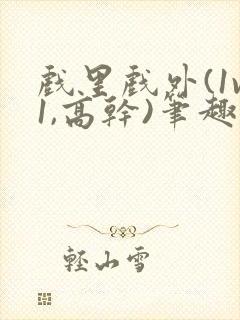 戏里戏外(1v1,高干)笔趣阁