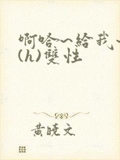 啊哈~给我~啊(h)双性