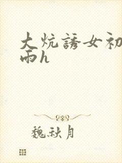 大炕诱女初尝云雨h