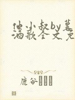 他小叔by暮色酒歌全文免费阅读