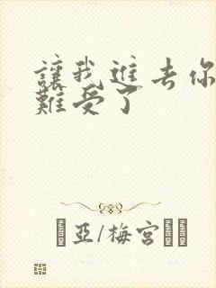 让我进去你就不难受了