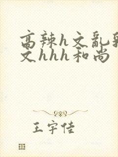 高辣h文乱乳h文hhh和尚