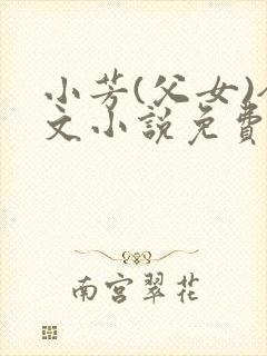 小芳(父女)全文小说免费阅读