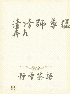 清冷师尊猛烈顶弄h