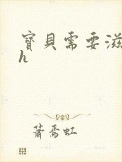 宝贝需要滋润了h