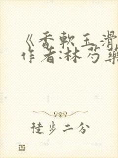 《香软玉滑》 作者:林芍药