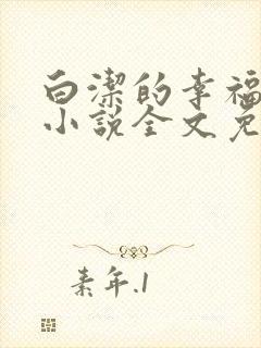 白洁的幸福生活小说全文免费笔趣阁阅读