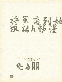 将军脔到她哭h粗话h动漫
