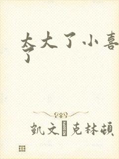 太大了小喜涨死了